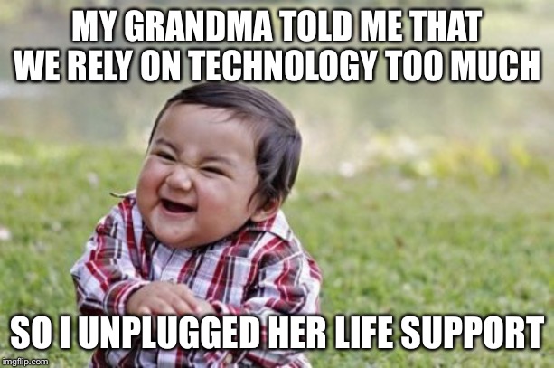 Evil Toddler Meme | MY GRANDMA TOLD ME THAT WE RELY ON TECHNOLOGY TOO MUCH; SO I UNPLUGGED HER LIFE SUPPORT | image tagged in memes,evil toddler | made w/ Imgflip meme maker