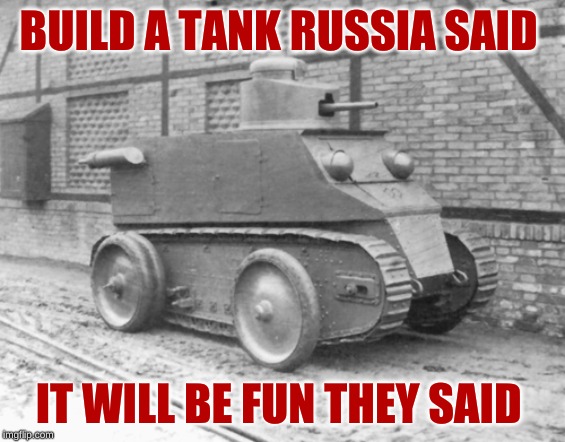 Pathetic Tank | BUILD A TANK RUSSIA SAID; IT WILL BE FUN THEY SAID | image tagged in pathetic tank | made w/ Imgflip meme maker