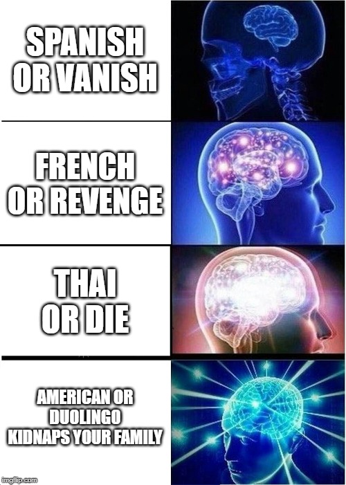 Expanding Brain Meme | SPANISH OR VANISH; FRENCH OR REVENGE; THAI OR DIE; AMERICAN OR DUOLINGO KIDNAPS YOUR FAMILY | image tagged in memes,expanding brain | made w/ Imgflip meme maker