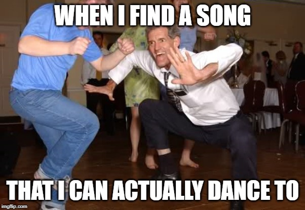the jig | WHEN I FIND A SONG; THAT I CAN ACTUALLY DANCE TO | image tagged in the jig | made w/ Imgflip meme maker