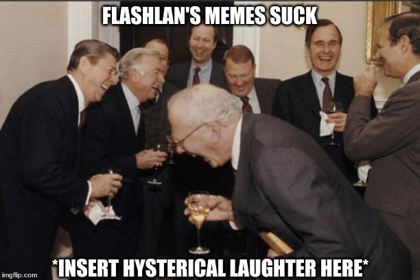 Meme .20 | FLASHLAN'S MEMES SUCK; *INSERT HYSTERICAL LAUGHTER HERE* | image tagged in memes,laughing men in suits,meme,lol,original,flashlan | made w/ Imgflip meme maker