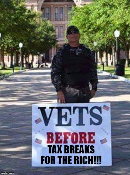 Vets | TAX BREAKS FOR THE RICH!!! | image tagged in veterans,rich,taxes | made w/ Imgflip meme maker
