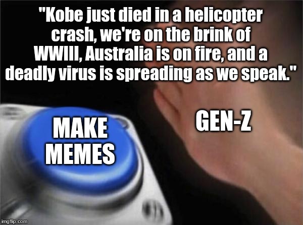 Blank Nut Button Meme | "Kobe just died in a helicopter crash, we're on the brink of WWIII, Australia is on fire, and a deadly virus is spreading as we speak."; GEN-Z; MAKE MEMES | image tagged in memes,blank nut button,kobe bryant,kobe,coronavirus,ww3 | made w/ Imgflip meme maker