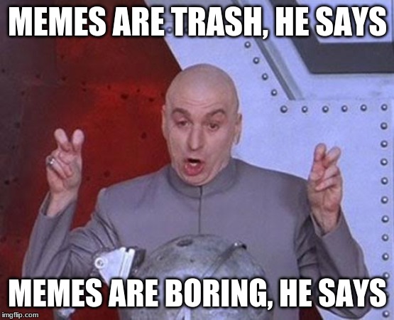 Dr Evil Laser Meme | MEMES ARE TRASH, HE SAYS; MEMES ARE BORING, HE SAYS | image tagged in memes,dr evil laser | made w/ Imgflip meme maker