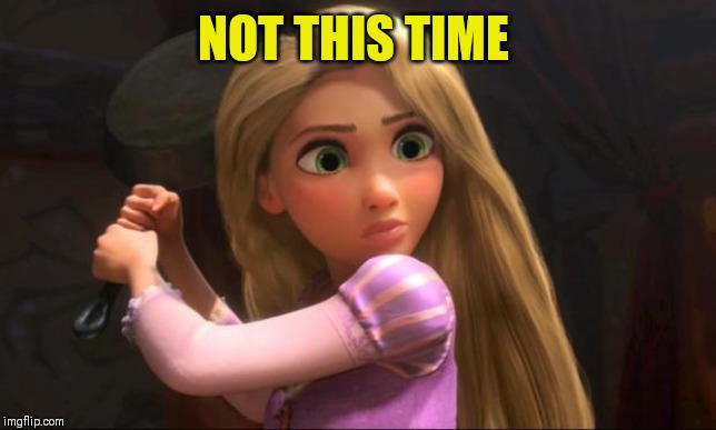 Rapunzel  | NOT THIS TIME | image tagged in rapunzel | made w/ Imgflip meme maker