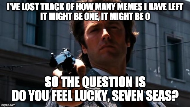 Do you feel lucky? | I'VE LOST TRACK OF HOW MANY MEMES I HAVE LEFT
IT MIGHT BE ONE, IT MIGHT BE 0; SO THE QUESTION IS
DO YOU FEEL LUCKY, SEVEN SEAS? | image tagged in do you feel lucky | made w/ Imgflip meme maker