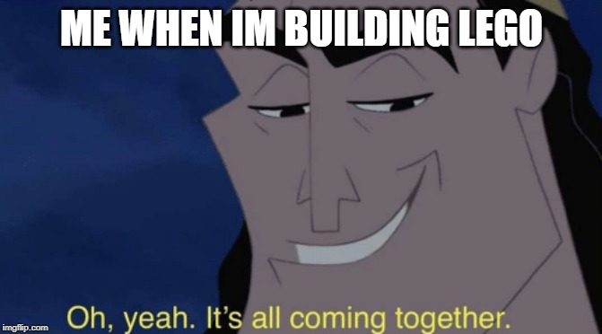 It's all coming together | ME WHEN IM BUILDING LEGO | image tagged in it's all coming together | made w/ Imgflip meme maker