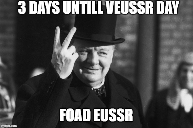 Winston Churchill | 3 DAYS UNTILL VEUSSR DAY; FOAD EUSSR | image tagged in winston churchill | made w/ Imgflip meme maker