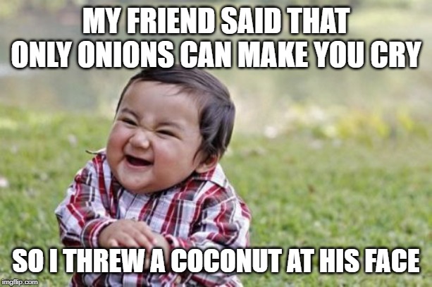 Evil Toddler | MY FRIEND SAID THAT ONLY ONIONS CAN MAKE YOU CRY; SO I THREW A COCONUT AT HIS FACE | image tagged in memes,evil toddler | made w/ Imgflip meme maker