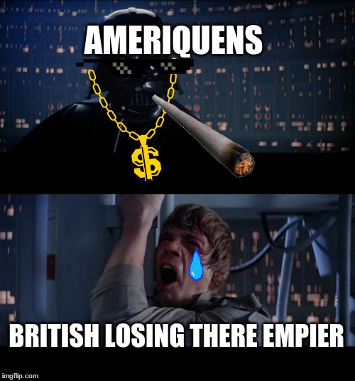 Star Wars No | AMERIQUENS; BRITISH LOSING THERE EMPIER | image tagged in memes,star wars no | made w/ Imgflip meme maker