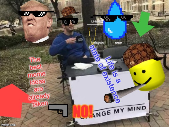 Change My Mind | The best meme ideas are already taken; Life is a state of existence; NO! | image tagged in memes,change my mind | made w/ Imgflip meme maker