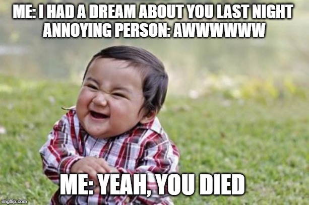 Evil Toddler | ME: I HAD A DREAM ABOUT YOU LAST NIGHT 

ANNOYING PERSON: AWWWWWW; ME: YEAH, YOU DIED | image tagged in memes,evil toddler | made w/ Imgflip meme maker