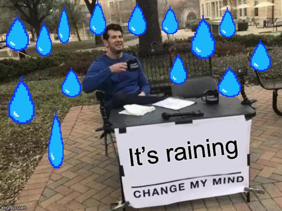 Change My Mind | It’s raining | image tagged in memes,change my mind | made w/ Imgflip meme maker