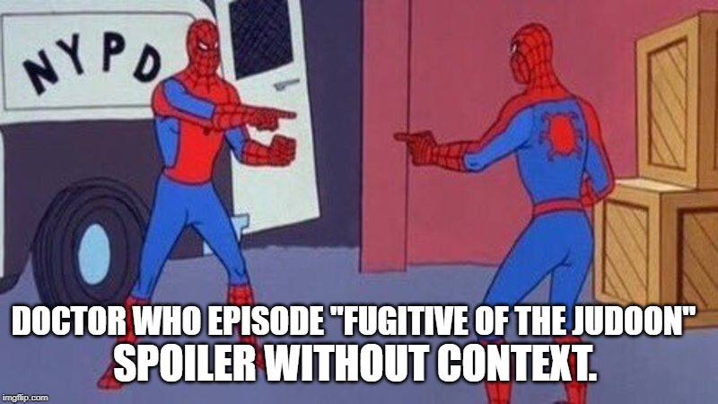 spiderman pointing at spiderman | SPOILER WITHOUT CONTEXT. DOCTOR WHO EPISODE "FUGITIVE OF THE JUDOON" | image tagged in spiderman pointing at spiderman,doctor who | made w/ Imgflip meme maker