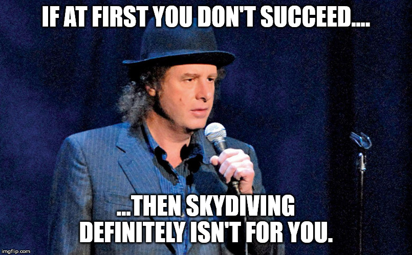 Steven Wright | IF AT FIRST YOU DON'T SUCCEED.... ...THEN SKYDIVING DEFINITELY ISN'T FOR YOU. | image tagged in steven wright | made w/ Imgflip meme maker