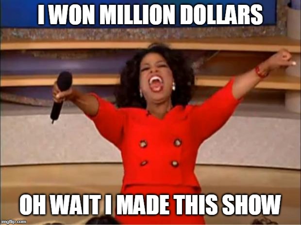 Oprah You Get A | I WON MILLION DOLLARS; OH WAIT I MADE THIS SHOW | image tagged in memes,oprah you get a | made w/ Imgflip meme maker