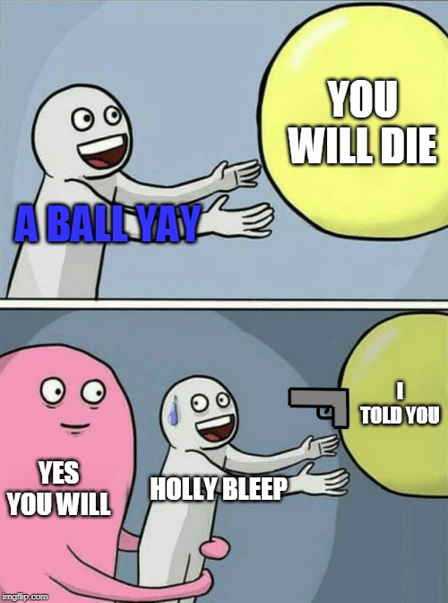 Running Away Balloon | YOU WILL DIE; A BALL YAY; I TOLD YOU; YES YOU WILL; HOLLY BLEEP | image tagged in memes,running away balloon | made w/ Imgflip meme maker