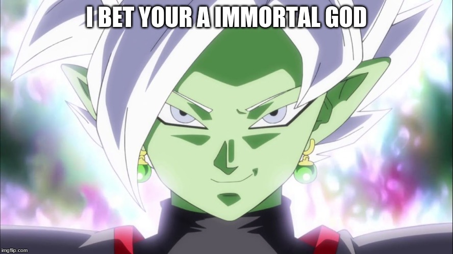 Zamasu | I BET YOUR A IMMORTAL GOD | image tagged in zamasu | made w/ Imgflip meme maker