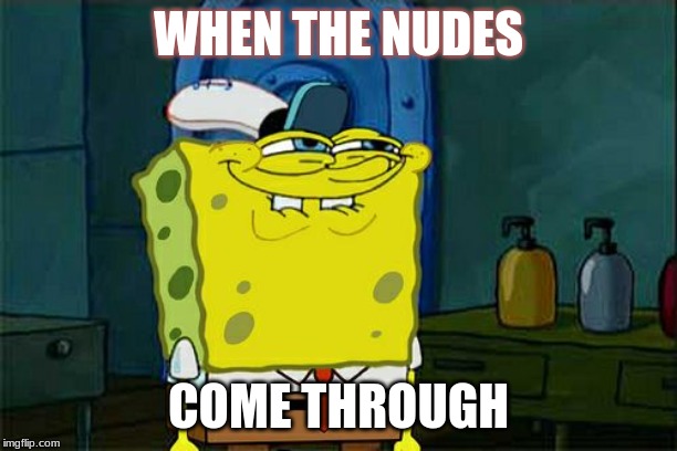 Don't You Squidward | WHEN THE NUDES; COME THROUGH | image tagged in memes,dont you squidward | made w/ Imgflip meme maker