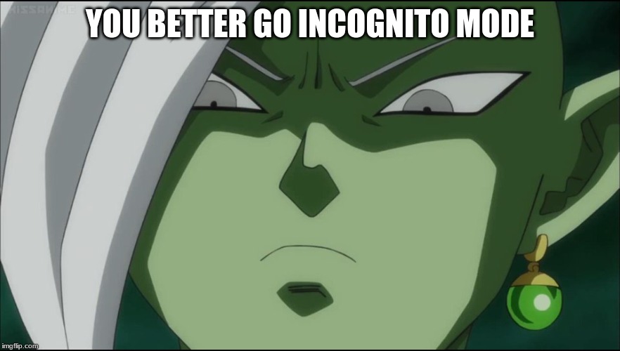 Zamasu Seriously!  | YOU BETTER GO INCOGNITO MODE | image tagged in zamasu seriously | made w/ Imgflip meme maker