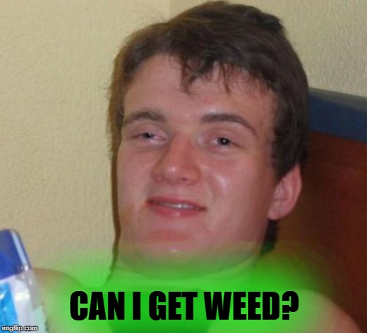 10 Guy Meme | CAN I GET WEED? | image tagged in memes,10 guy | made w/ Imgflip meme maker