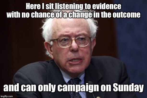 Bernie Sanders | Here I sit listening to evidence with no chance of a change in the outcome and can only campaign on Sunday | image tagged in bernie sanders | made w/ Imgflip meme maker