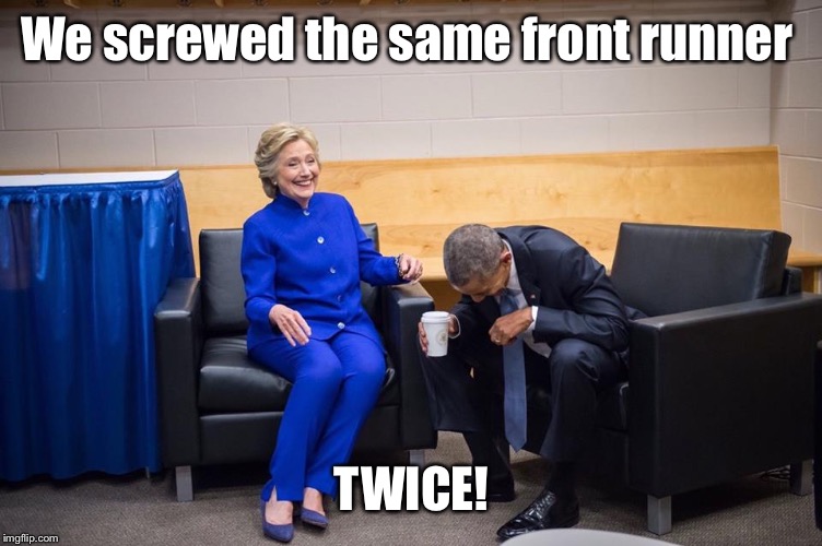 Hillary Obama Laugh | We screwed the same front runner TWICE! | image tagged in hillary obama laugh | made w/ Imgflip meme maker