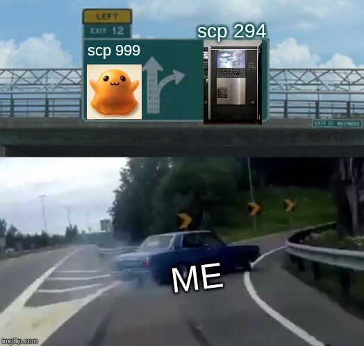 Left Exit 12 Off Ramp | scp 294; scp 999; ME | image tagged in memes,left exit 12 off ramp | made w/ Imgflip meme maker