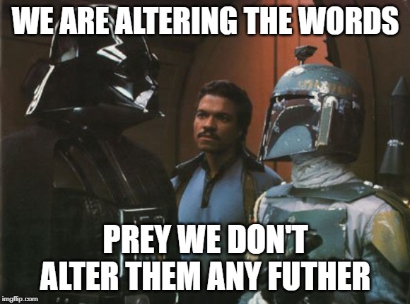 Star Wars Darth Vader Altering the Deal  | WE ARE ALTERING THE WORDS; PREY WE DON'T ALTER THEM ANY FUTHER | image tagged in star wars darth vader altering the deal | made w/ Imgflip meme maker