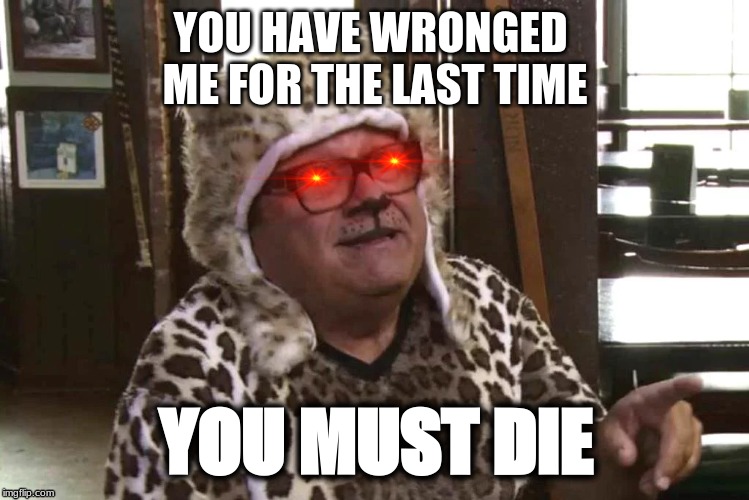 YOU HAVE WRONGED 
ME FOR THE LAST TIME; YOU MUST DIE | image tagged in fun,hand crafted meme | made w/ Imgflip meme maker