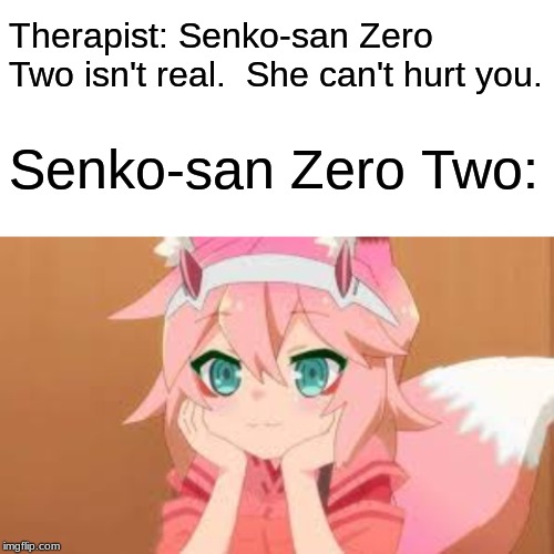 ME: Yes She Can! | Therapist: Senko-san Zero Two isn't real.  She can't hurt you. Senko-san Zero Two: | image tagged in senko-san,anime,memes,therapist,zero two,crossover | made w/ Imgflip meme maker