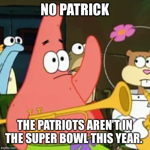 No Patrick | NO PATRICK; THE PATRIOTS AREN’T IN THE SUPER BOWL THIS YEAR. | image tagged in memes,no patrick | made w/ Imgflip meme maker