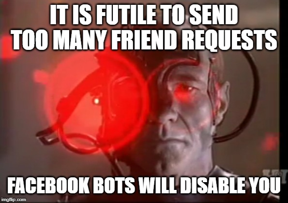 Facebook Disable Bot | IT IS FUTILE TO SEND TOO MANY FRIEND REQUESTS; FACEBOOK BOTS WILL DISABLE YOU | image tagged in star trek the next generation,picard,the borg,facebook,bots | made w/ Imgflip meme maker