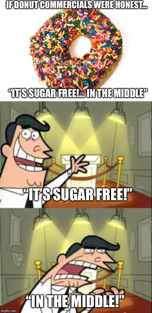 IF DONUT COMMERCIALS WERE HONEST... “IT’S SUGAR FREE!... IN THE MIDDLE”; “IT’S SUGAR FREE!”; “IN THE MIDDLE!” | image tagged in memes,this is where i'd put my trophy if i had one,donut | made w/ Imgflip meme maker