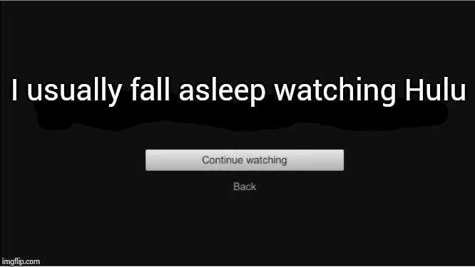 are you still watching? | I usually fall asleep watching Hulu | image tagged in are you still watching | made w/ Imgflip meme maker
