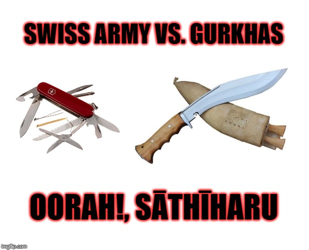 That's not a knife! | SWISS ARMY VS. GURKHAS; OORAH!, SĀTHĪHARU | image tagged in swiss army,gurkha,knife,oorah | made w/ Imgflip meme maker