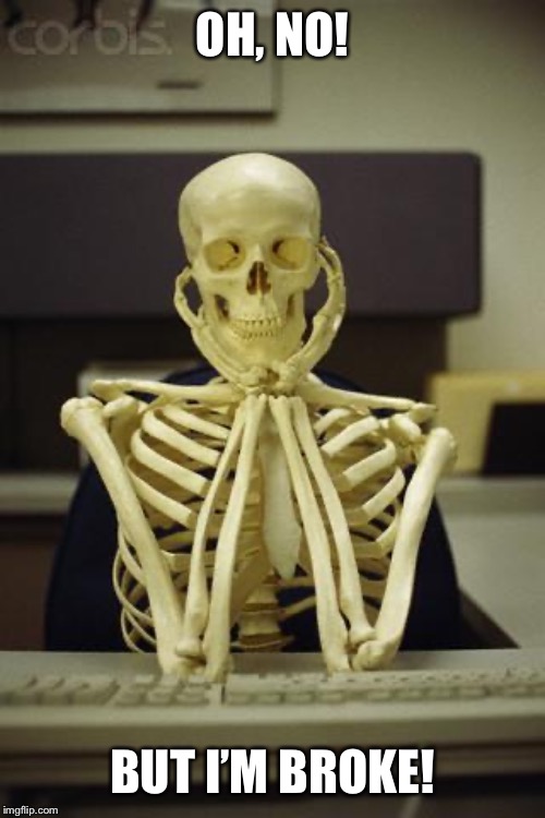 Waiting Skeleton | OH, NO! BUT I’M BROKE! | image tagged in waiting skeleton | made w/ Imgflip meme maker