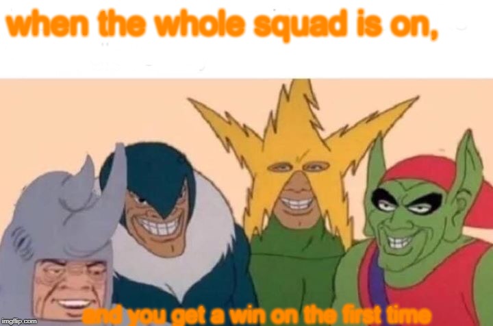 Me And The Boys Meme | when the whole squad is on, and you get a win on the first time | image tagged in memes,me and the boys | made w/ Imgflip meme maker