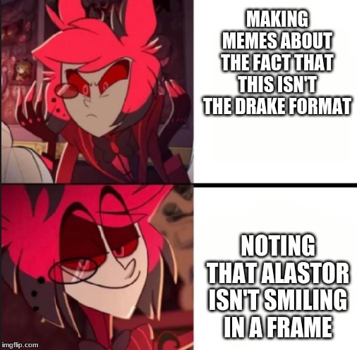 Alastor drake format | MAKING MEMES ABOUT THE FACT THAT THIS ISN'T THE DRAKE FORMAT; NOTING THAT ALASTOR ISN'T SMILING IN A FRAME | image tagged in alastor drake format | made w/ Imgflip meme maker