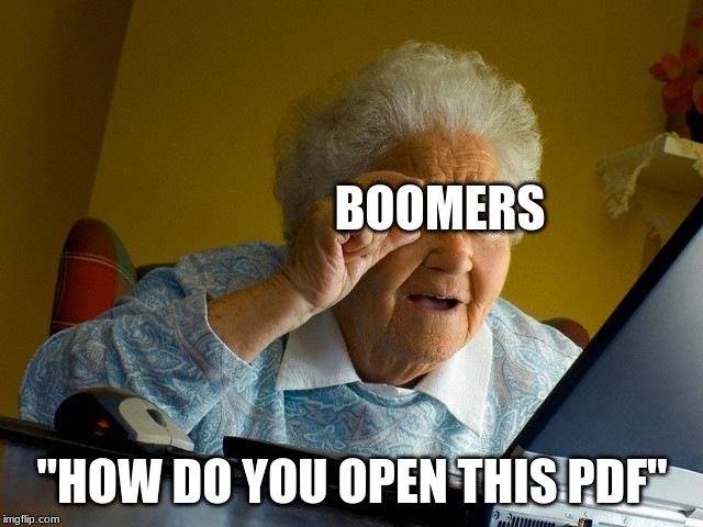 Grandma Finds The Internet Meme | BOOMERS; "HOW DO YOU OPEN THIS PDF" | image tagged in memes,grandma finds the internet | made w/ Imgflip meme maker