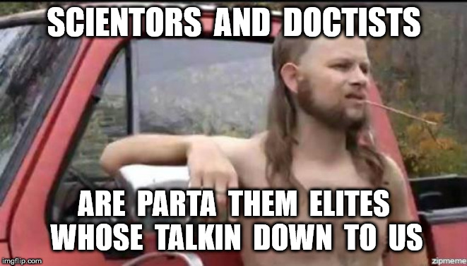 almost politically correct redneck | SCIENTORS  AND  DOCTISTS ARE  PARTA  THEM  ELITES  WHOSE  TALKIN  DOWN  TO  US | image tagged in almost politically correct redneck | made w/ Imgflip meme maker