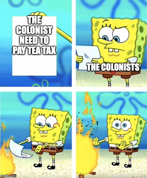 Spongebob Burning Paper | THE COLONIST NEED TO PAY TEA TAX; THE COLONISTS | image tagged in spongebob burning paper | made w/ Imgflip meme maker