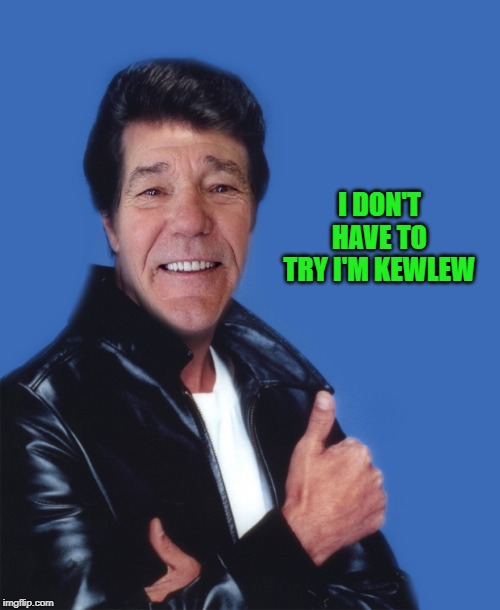 fonzalewie | I DON'T HAVE TO TRY I'M KEWLEW | image tagged in fonzalewie | made w/ Imgflip meme maker