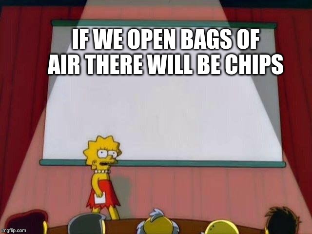 Lisa Simpson's Presentation | IF WE OPEN BAGS OF AIR THERE WILL BE CHIPS | image tagged in lisa simpson's presentation | made w/ Imgflip meme maker