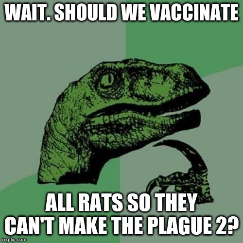 Philosoraptor Meme | WAIT. SHOULD WE VACCINATE; ALL RATS SO THEY CAN'T MAKE THE PLAGUE 2? | image tagged in memes,philosoraptor | made w/ Imgflip meme maker