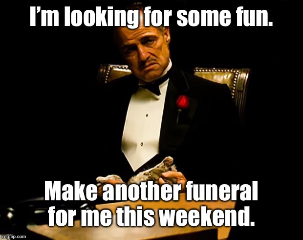 Godfather | I’m looking for some fun. Make another funeral for me this weekend. | image tagged in godfather | made w/ Imgflip meme maker