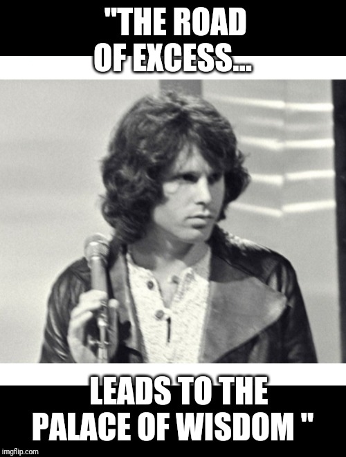 Jim Morrison | "THE ROAD OF EXCESS... LEADS TO THE PALACE OF WISDOM " | image tagged in jim morrison | made w/ Imgflip meme maker