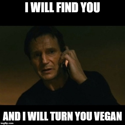 Liam Neeson Taken | I WILL FIND YOU; AND I WILL TURN YOU VEGAN | image tagged in memes,liam neeson taken | made w/ Imgflip meme maker