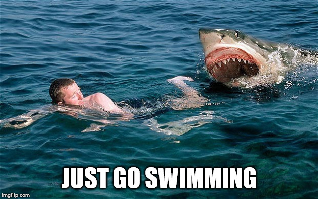 Swimming with sharks | JUST GO SWIMMING | image tagged in swimming with sharks | made w/ Imgflip meme maker