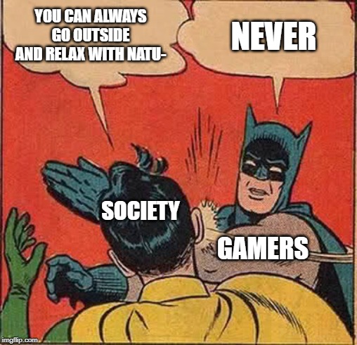 Batman Slapping Robin | YOU CAN ALWAYS GO OUTSIDE AND RELAX WITH NATU-; NEVER; SOCIETY; GAMERS | image tagged in memes,batman slapping robin | made w/ Imgflip meme maker